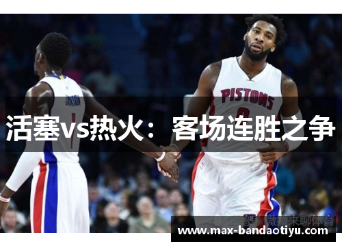 活塞vs热火：客场连胜之争