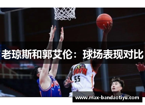 老琼斯和郭艾伦：球场表现对比
